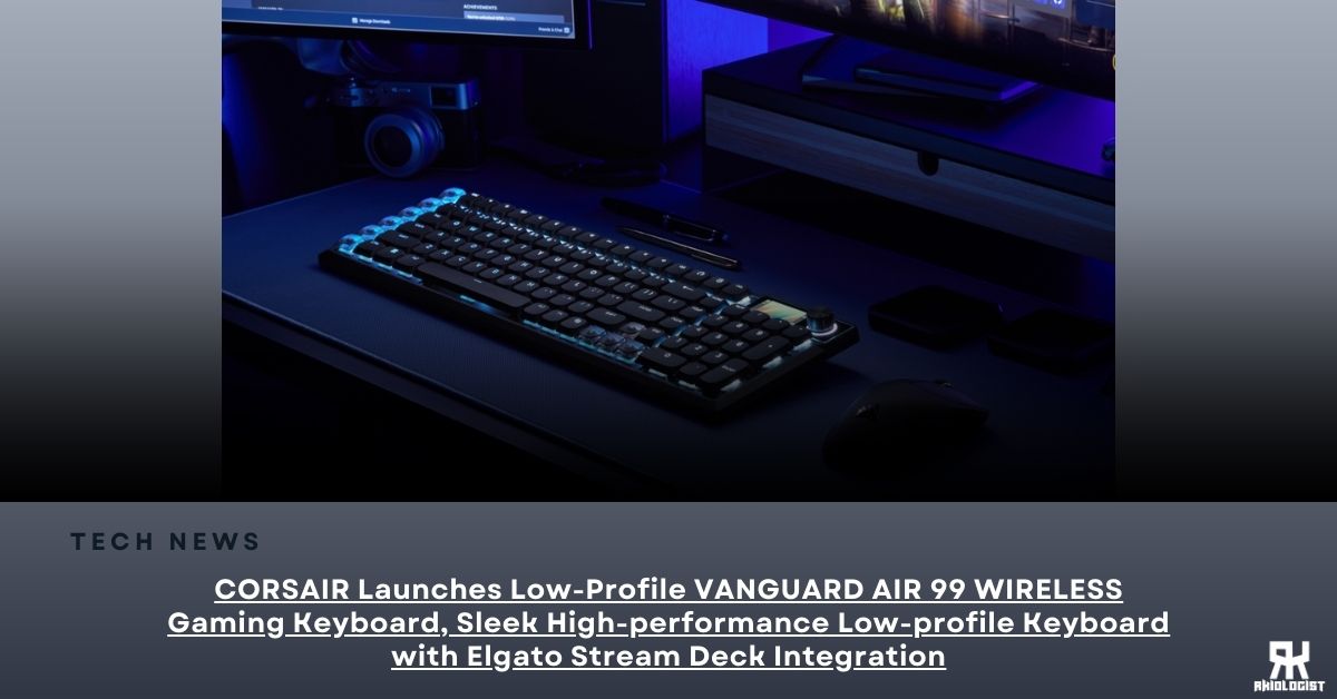 CORSAIR Launches Low-Profile VANGUARD AIR 99 WIRELESS Gaming Keyboard, Sleek High-performance Low-profile Keyboard with Elgato Stream Deck Integration