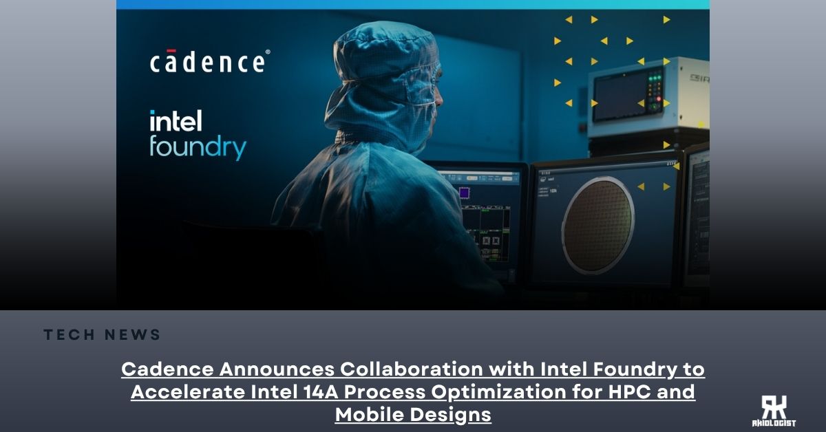 Cadence Announces Collaboration with Intel Foundry to Accelerate Intel 14A Process Optimization for HPC and Mobile Designs
